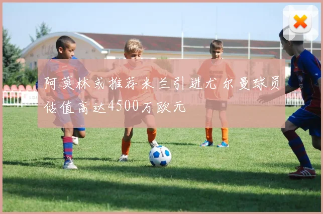 阿莫林或推荐米兰引进尤尔曼球员估值高达4500万欧元