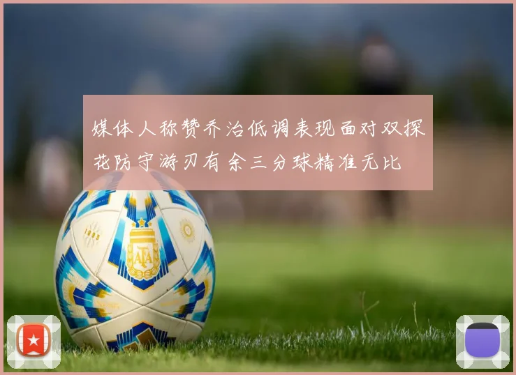 媒体人称赞乔治低调表现面对双探花防守游刃有余三分球精准无比