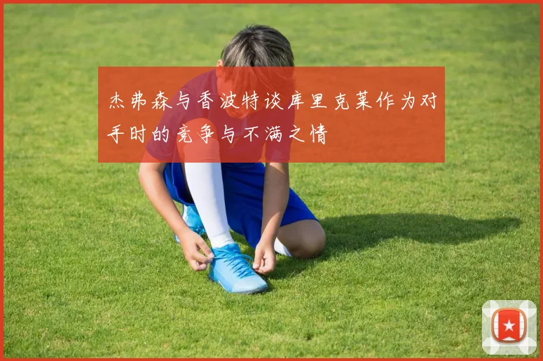 杰弗森与香波特谈库里克莱作为对手时的竞争与不满之情