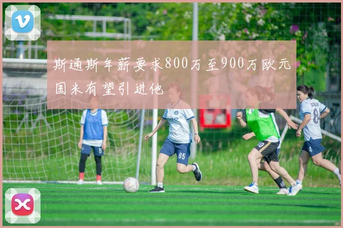 斯通斯年薪要求800万至900万欧元国米有望引进他