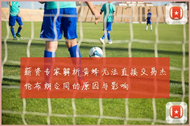 薪资专家解析黄蜂无法直接交易杰伦布朗合同的原因与影响