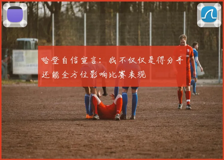 哈登自信宣言：我不仅仅是得分手还能全方位影响比赛表现